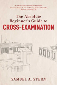 Title: The Absolute Beginner's Guide to Cross-Examination, Author: Samuel A. Stern