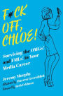 F*ck Off, Chloe!: Surviving the OMGs! and FMLs! in Your Media Career