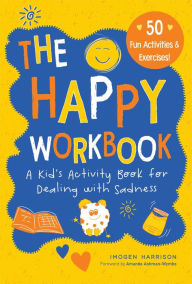 Title: The Happy Workbook: A Kid's Activity Book for Dealing with Sadness, Author: Imogen Harrison