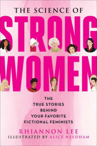 Title: The Science of Strong Women: The True Stories Behind Your Favorite Fictional Feminists, Author: Rhiannon Lee