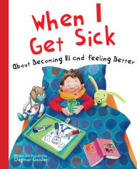 Title: When I Get Sick: About Becoming Ill and Feeling Better, Author: Dagmar Geisler