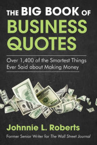 Title: The Big Book of Business Quotes: Over 1,400 of the Smartest Things Ever Said about Making Money, Author: Johnnie L. Roberts