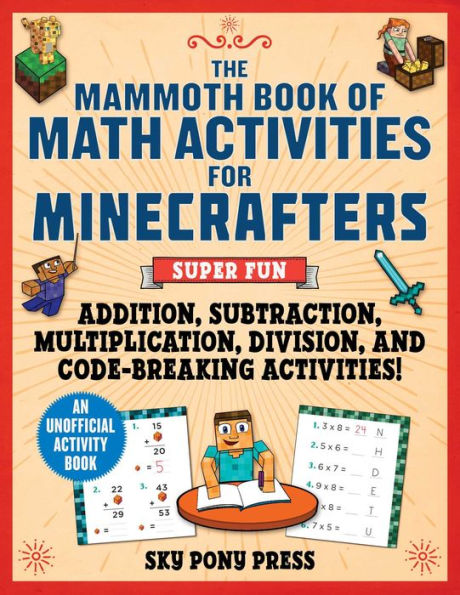 The Mammoth Book of Math Activities for Minecrafters: Super Fun Addition, Subtraction, Multiplication, Division, and Code-Breaking Activities!-An Unofficial Activity Book