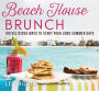 Beach House Brunch: 100 Delicious Ways to Start Your Long Summer Days