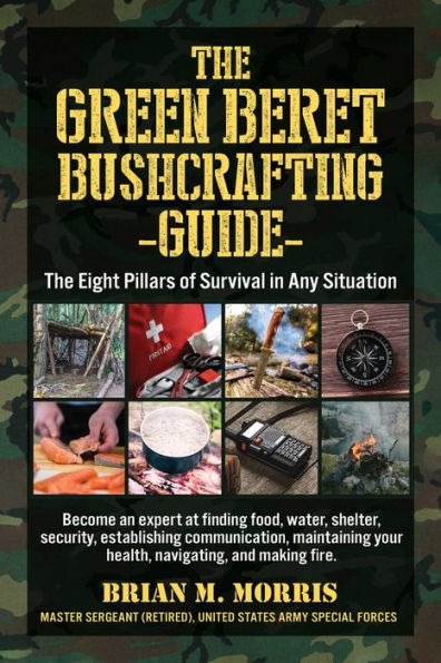 The Green Beret Bushcrafting Guide: Eight Pillars of Survival Any Situation