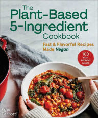 Title: The Plant-Based 5-Ingredient Cookbook: Fast & Flavorful Recipes Made Vegan, Author: Kylie Perrotti