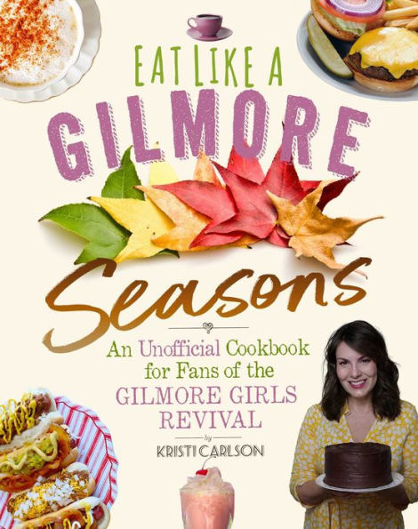 Eat Like a Gilmore: Seasons: An Unofficial Cookbook for Fans of the Gilmore Girls Revival