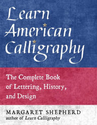 Title: Learn American Calligraphy: The Complete Book of Lettering, History, and Design, Author: Margaret Shepherd