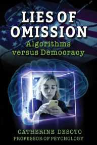 Title: Lies of Omission: Algorithms versus Democracy, Author: Catherine DeSoto
