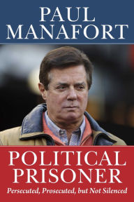 Download best sellers books free Political Prisoner: Persecuted, Prosecuted, but Not Silenced by Paul Manafort, Paul Manafort 9781510772427 (English literature) ePub CHM