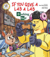 Title: If You Give a Lab a Lab: Barking Bad (A Breaking Bad Parody), Author: Sam Miserendino