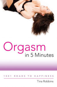 Title: Orgasm in 5 Minutes: 1001 Roads to Happiness, Author: Tina Robbins
