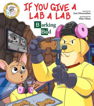 Title: If You Give a Lab a Lab: Barking Bad (A Breaking Bad Parody), Author: Sam Miserendino