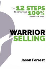 Free books downloadable Warrior Selling: The 12 Steps to Achieving a 100% Conversion Rate by Jason Forrest, Jason Forrest