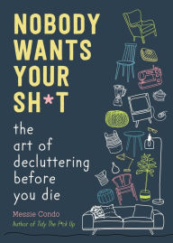 A book download Nobody Wants Your Sh*t: The Art of Decluttering Before You Die by Messie Condo, Messie Condo