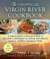 Title: The Unofficial Virgin River Cookbook: A Delicious Collection of Recipes Inspired by Your Favorite Small-Town Characters, Author: Dahlia Clearwater