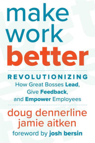 Title: Make Work Better: Revolutionizing How Great Bosses Lead, Give Feedback, and Empower Employees, Author: Doug Dennerline