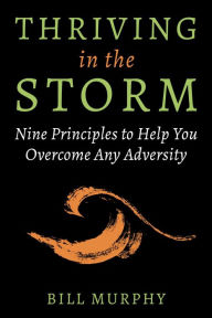 Title: Thriving in the Storm: 9 Principles to Help You Overcome Any Adversity, Author: Bill Murphy