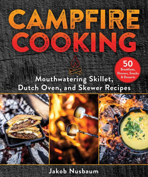 Campfire Cooking: Mouthwatering Skillet, Dutch Oven, and Skewer Recipes