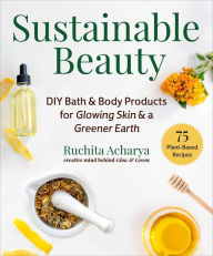 Title: Sustainable Beauty: DIY Bath & Body Products for Glowing Skin & a Greener Earth, Author: Ruchita Acharya