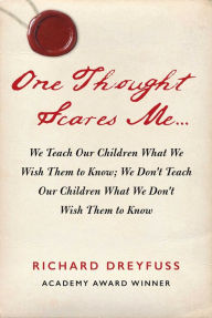 Title: One Thought Scares Me...: We Teach Our Children What We Wish Them to Know; We Don't Teach Our Children What We Don't Wish Them to Know, Author: Richard Dreyfuss