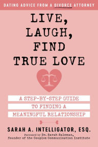 Title: Live, Laugh, Find True Love: A Step-by-Step Guide to Finding a Meaningful Relationship, Author: Sarah Intelligator