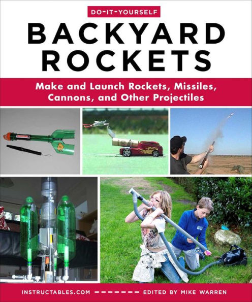 Do-It-Yourself Backyard Rockets: Make and Launch Rockets, Missiles, Cannons, Other Projectiles