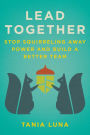 Lead Together: Stop Squirreling Away Power and Build a Better Team