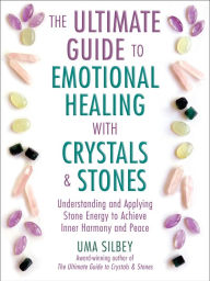 Title: The Ultimate Guide to Emotional Healing with Crystals and Stones: Understanding and Applying Stone Energy to Achieve Inner Harmony and Peace, Author: Uma Silbey