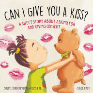 Title: Can I Give You a Kiss?: A Sweet Story about Asking For and Giving Consent, Author: Soline Bourdeverre-Veyssiere