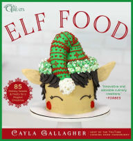 Title: Elf Food: 85 Holiday Sweets & Treats for a Magical Christmas, Author: Cayla Gallagher