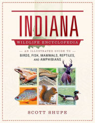 Title: Indiana Wildlife Encyclopedia: An Illustrated Guide to Birds, Fish, Mammals, Reptiles, and Amphibians, Author: Scott Shupe