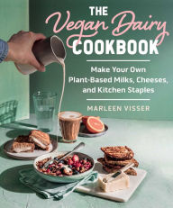 Title: The Vegan Dairy Cookbook: Make Your Own Plant-Based Mylks, Cheezes, and Kitchen Staples, Author: Marleen Visser