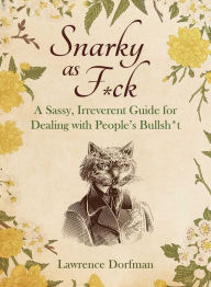 Title: Snarky as F*ck: A Sassy, Irreverant Guide for Dealing with People's Bullsh*t, Author: Lawrence Dorfman