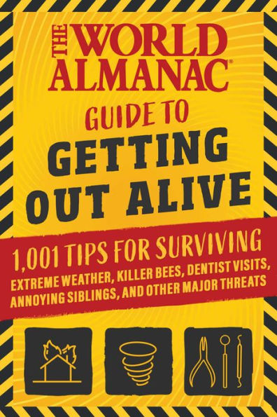 The World Almanac Guide to Getting Out Alive: 1,001 Tips for Surviving Extreme Weather, Killer Bees, Dentist Visits, Annoying Siblings, and Other Major Threats