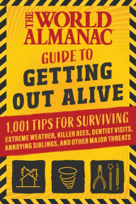 Title: The World Almanac Guide to Getting Out Alive: 1,001 Tips for Surviving Extreme Weather, Killer Bees, Dentist Visits, Annoying Siblings, and Other Major Threats, Author: World Almanac