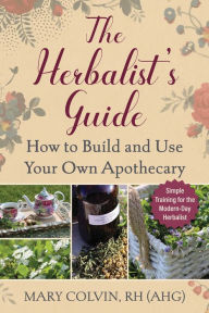 Title: The Herbalist's Guide: How to Build and Use Your Own Apothecary, Author: Mary Colvin