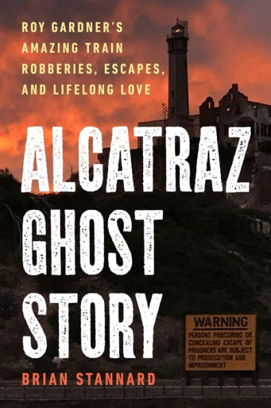 Alcatraz Ghost Story: Roy Gardner's Amazing Train Robberies, Escapes, and Lifelong Love