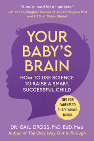 Title: Your Baby's Brain: How to Use Science to Raise a Smart, Successful Child-Tips for Parents to Shape Young Minds, Author: Gail Gross