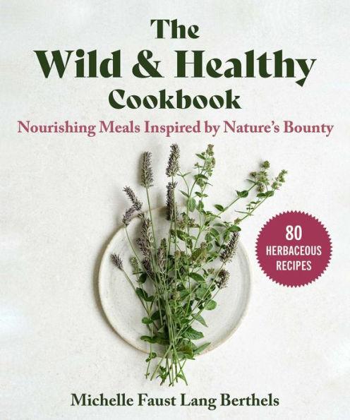 The Wild & Healthy Cookbook: Nourishing Meals Inspired by Nature's Bounty