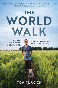 Title: The World Walk: 7 Years. 28,000 Miles. 6 Continents. A Grand Meditation, One Step at a Time., Author: Tom Turcich