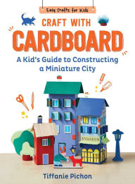 Title: Craft with Cardboard: A Kid's Guide to Constructing a Miniature City, Author: Tiffanie Pichon