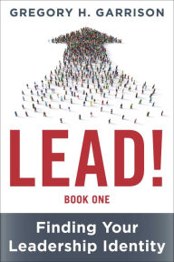 Title: LEAD! Book 1: Finding Your Leadership Identity, Author: Gregory H. Garrison