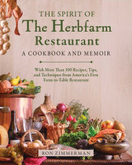 Title: The Spirit of The Herbfarm Restaurant: A Cookbook and Memoir: With More Than 100 Recipes, Tips, and Techniques from America's First Farm-to-Table Restaurant, Author: Ron Zimmerman