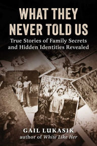 Title: What They Never Told Us: True Stories of Family Secrets and Hidden Identities Revealed, Author: Gail Lukasik