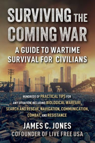 Title: Surviving the Coming War: A Guide to Wartime Survival for Civilians, Author: James C. Jones