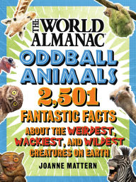 Title: World Almanac Oddball Animals: 2,501 Fantastic Facts About the Weirdest, Wackiest, and Wildest Creatures on Earth, Author: Joanne Mattern