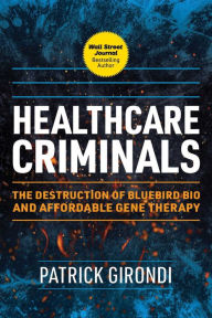 Title: Healthcare Criminals: The Destruction of Bluebird Bio and Affordable Gene Therapy, Author: Patrick Girondi
