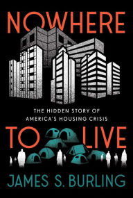 Title: Nowhere to Live: The Hidden Story of America's Housing Crisis, Author: James S. Burling