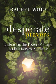 Title: Desperate Prayers: Embracing the Power of Prayer in Life's Darkest Moments, Author: Rachel Wojo